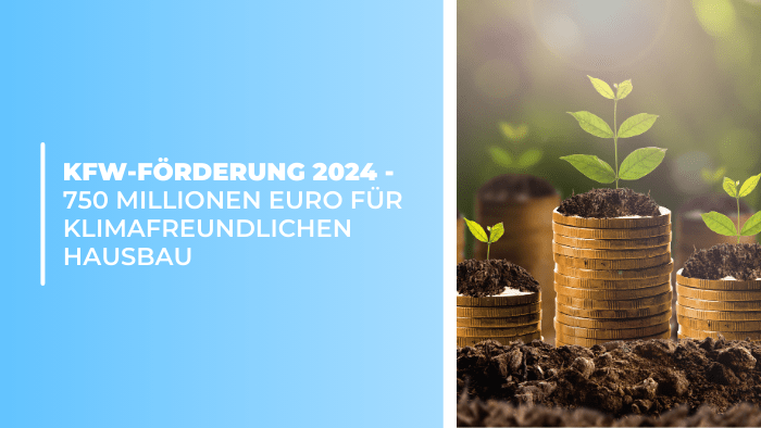 KfW-Förderung 2024 - 750 Millionen Euro für klimafreundlichen Hausbau