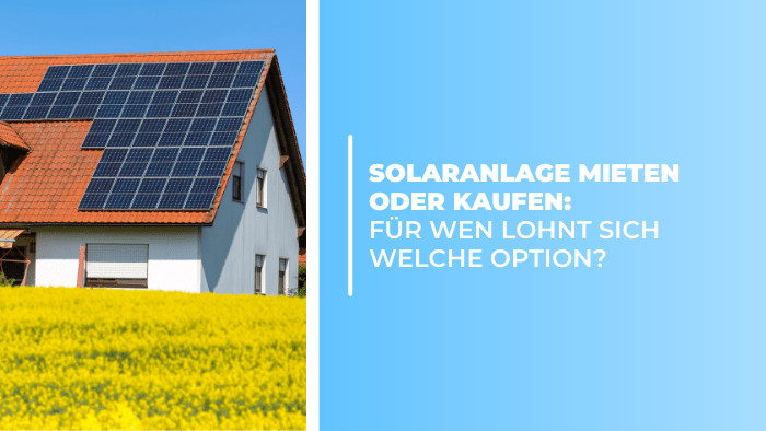 Solaranlage mieten oder kaufen: Für wen lohnt sich welche Option?